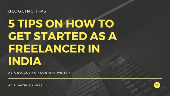 5 Tips on How To Get Started As A Freelancer in India as a Blogger or Content Writer