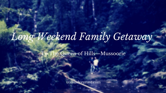 Long Weekend Getaway with Family to the Queen of Hills—Mussoorie